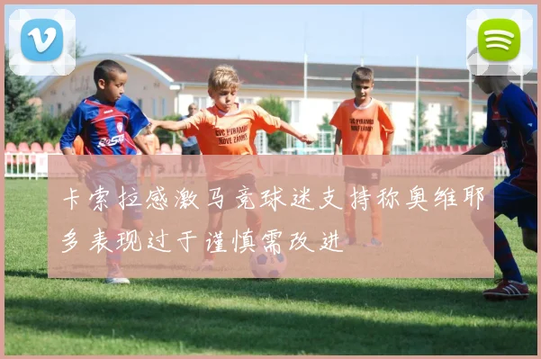 卡索拉感激马竞球迷支持称奥维耶多表现过于谨慎需改进