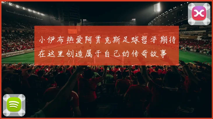 小伊布热爱阿贾克斯足球哲学期待在这里创造属于自己的传奇故事