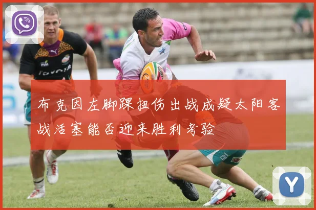 布克因左脚踝扭伤出战成疑太阳客战活塞能否迎来胜利考验