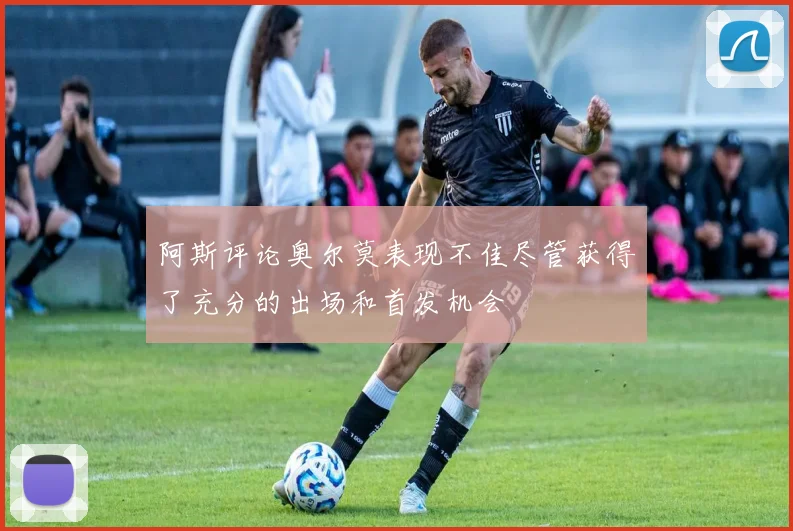 阿斯评论奥尔莫表现不佳尽管获得了充分的出场和首发机会