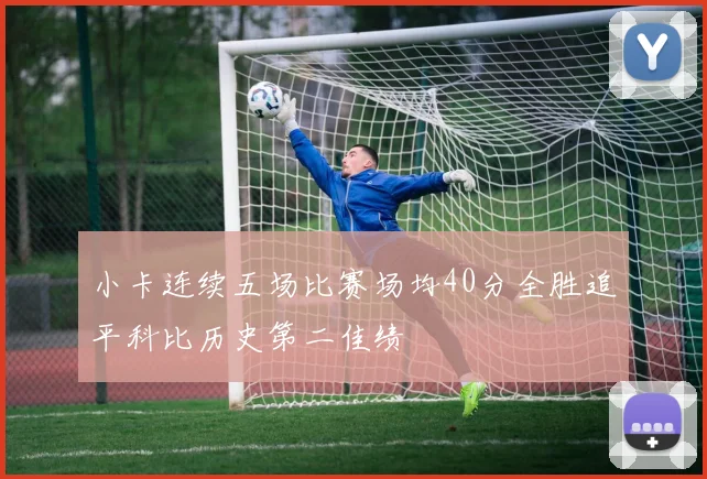 小卡连续五场比赛场均40分全胜追平科比历史第二佳绩