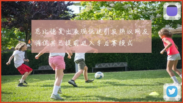 恩比德复出表现低迷引发热议网友调侃其已提前进入季后赛模式
