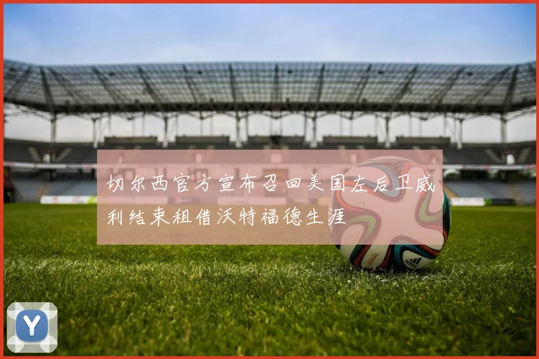 切尔西官方宣布召回美国左后卫威利结束租借沃特福德生涯