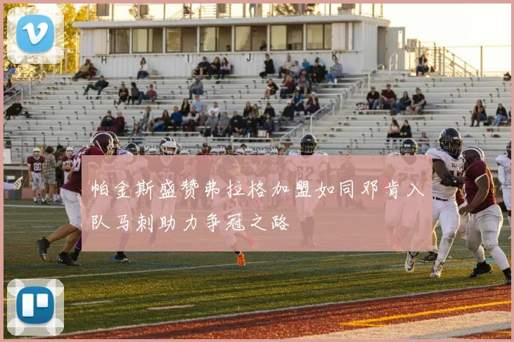 帕金斯盛赞弗拉格加盟如同邓肯入队马刺助力争冠之路