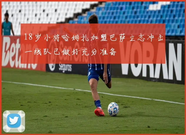 18岁小将哈姆扎加盟巴萨立志冲击一线队已做好充分准备